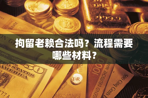 武汉拘留老赖合法吗？流程需要哪些材料？