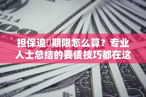 武汉担保追償期限怎么算？专业人士总结的要债技巧都在这里了