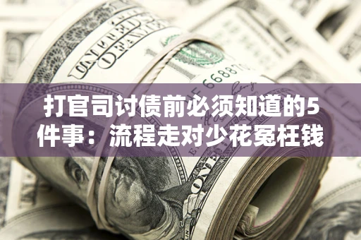 武汉打官司讨债前必须知道的5件事：流程走对少花冤枉钱