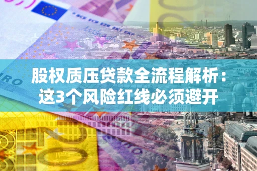 武汉股权质压贷款全流程解析：这3个风险红线必须避开