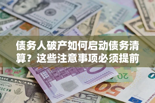 武汉债务人破产如何启动债务清算？这些注意事项必须提前知道
