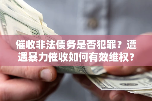 武汉催收非法债务是否犯罪？遭遇暴力催收如何有效维权？