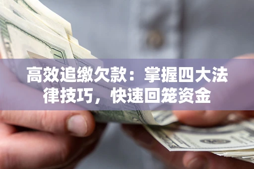 武汉高效追缴欠款：掌握四大法律技巧，快速回笼资金