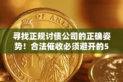 武汉寻找正规讨债公司的正确姿势！合法催收必须避开的5大雷区