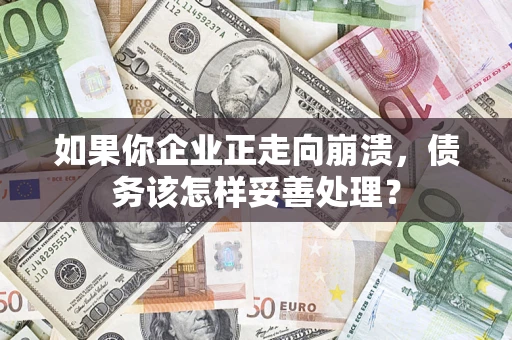 武汉如果你企业正走向崩溃，债务该怎样妥善处理？