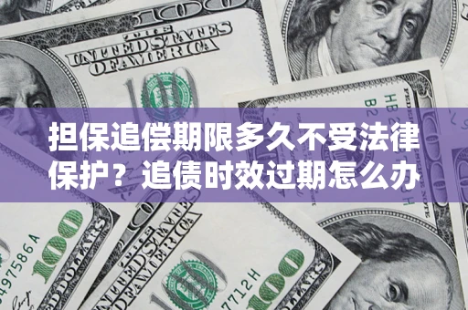 武汉担保追偿期限多久不受法律保护？追债时效过期怎么办？