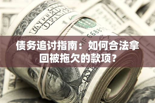 武汉债务追讨指南：如何合法拿回被拖欠的款项？