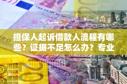 武汉担保人起诉借款人流程有哪些？证据不足怎么办？专业律师解答