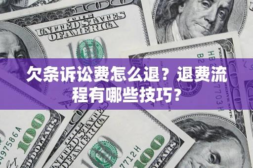 武汉欠条诉讼费怎么退？退费流程有哪些技巧？