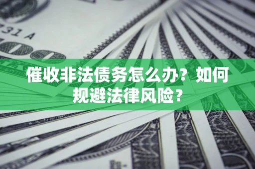 武汉催收非法债务怎么办？如何规避法律风险？
