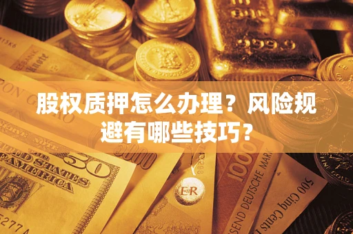 武汉股权质押怎么办理？风险规避有哪些技巧？