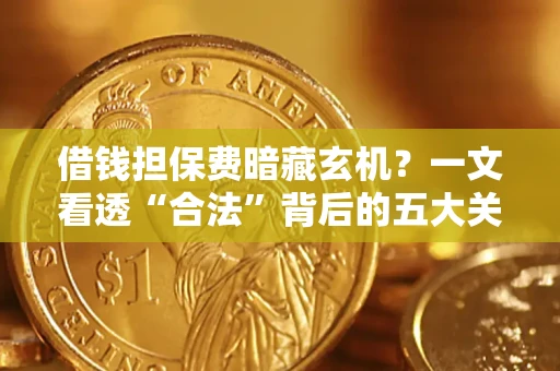 武汉借钱担保费暗藏玄机？一文看透“合法”背后的五大关键陷阱