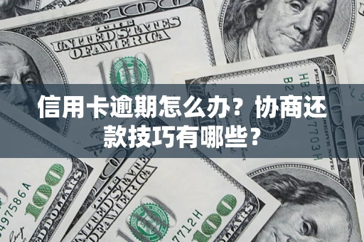 武汉信用卡逾期怎么办？协商还款技巧有哪些？