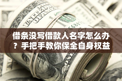 武汉借条没写借款人名字怎么办？手把手教你保全自身权益
