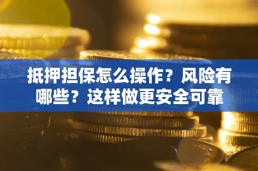 武汉抵押担保怎么操作？风险有哪些？这样做更安全可靠