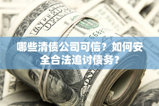 武汉哪些清债公司可信？如何安全合法追讨债务？