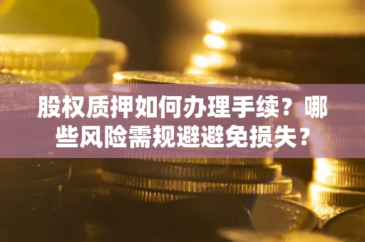 武汉股权质押如何办理手续？哪些风险需规避避免损失？