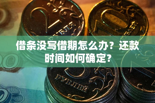 武汉借条没写借期怎么办？还款时间如何确定？
