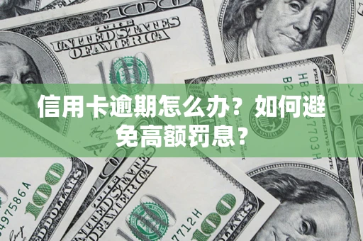 武汉信用卡逾期怎么办？如何避免高额罚息？