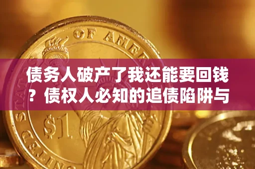 武汉债务人破产了我还能要回钱？债权人必知的追债陷阱与破局之道