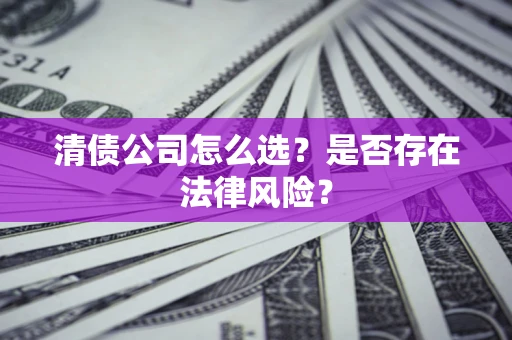 武汉清债公司怎么选？是否存在法律风险？