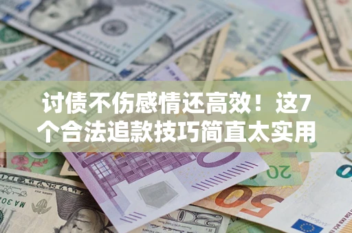 武汉讨债不伤感情还高效！这7个合法追款技巧简直太实用