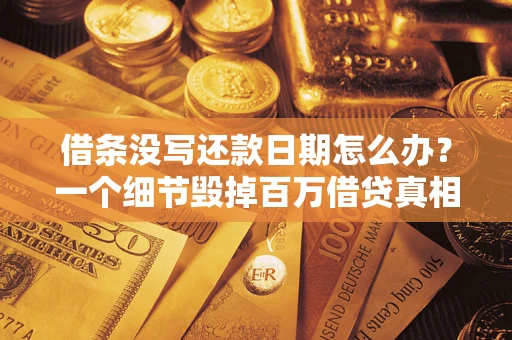 武汉借条没写还款日期怎么办？一个细节毁掉百万借贷真相