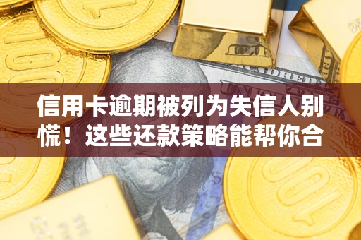 武汉信用卡逾期被列为失信人别慌！这些还款策略能帮你合法止损
