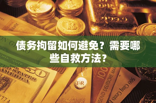 武汉债务拘留如何避免？需要哪些自救方法？