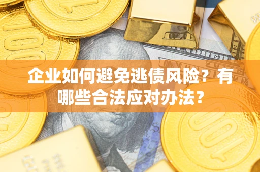 武汉企业如何避免逃债风险？有哪些合法应对办法？