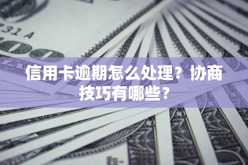 武汉信用卡逾期怎么处理？协商技巧有哪些？