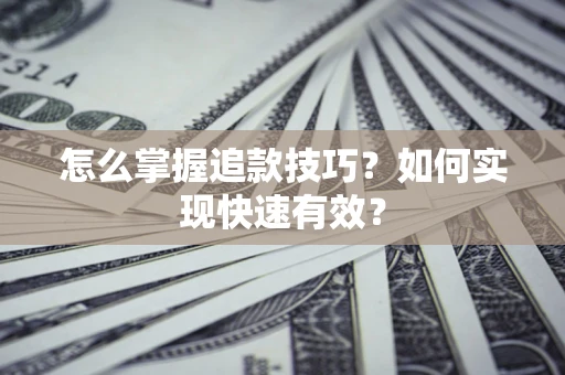 武汉怎么掌握追款技巧？如何实现快速有效？