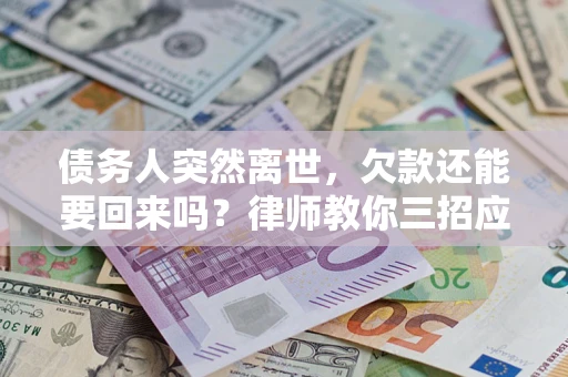 武汉债务人突然离世，欠款还能要回来吗？律师教你三招应对