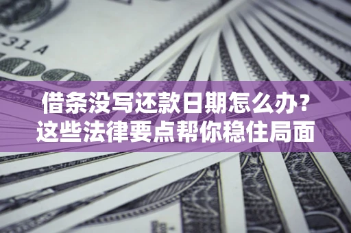 武汉借条没写还款日期怎么办？这些法律要点帮你稳住局面