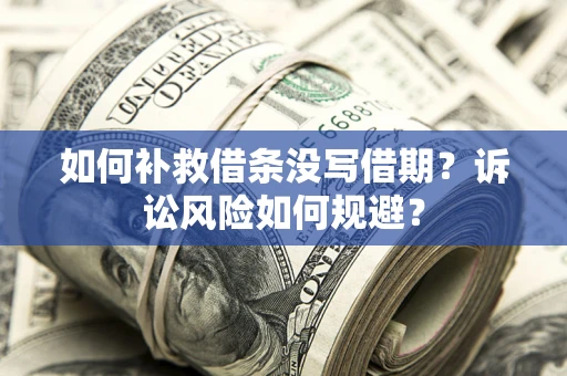 武汉如何补救借条没写借期？诉讼风险如何规避？