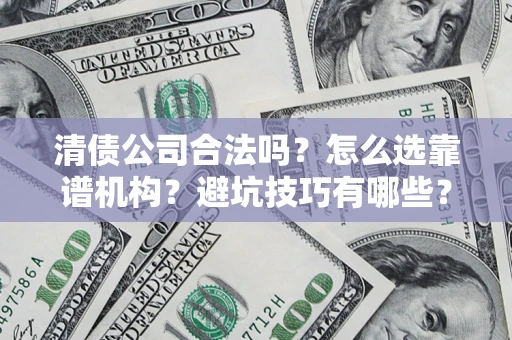 武汉清债公司合法吗？怎么选靠谱机构？避坑技巧有哪些？