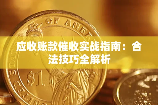 武汉应收账款催收实战指南：合法技巧全解析