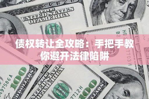 武汉债权转让全攻略：手把手教你避开法律陷阱