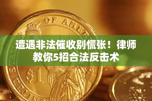 武汉遭遇非法催收别慌张！律师教你5招合法反击术