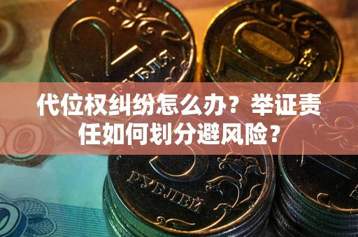 武汉代位权纠纷怎么办？举证责任如何划分避风险？