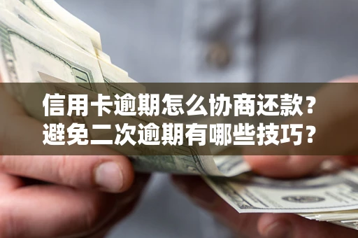 武汉信用卡逾期怎么协商还款？避免二次逾期有哪些技巧？