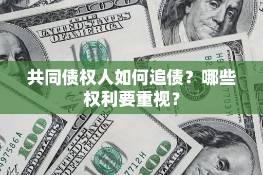 武汉共同债权人如何追债？哪些权利要重视？