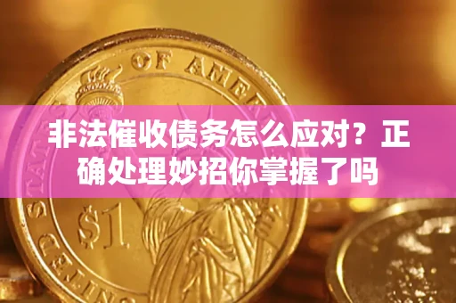 武汉非法催收债务怎么应对？正确处理妙招你掌握了吗