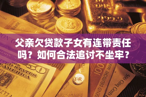 武汉父亲欠贷款子女有连带责任吗？如何合法追讨不坐牢？