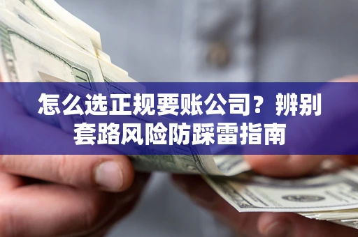 武汉怎么选正规要账公司？辨别套路风险防踩雷指南