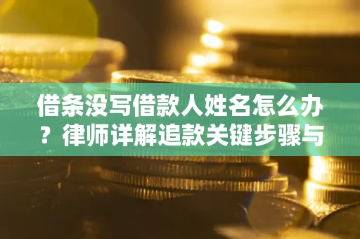 武汉借条没写借款人姓名怎么办？律师详解追款关键步骤与证据链构建