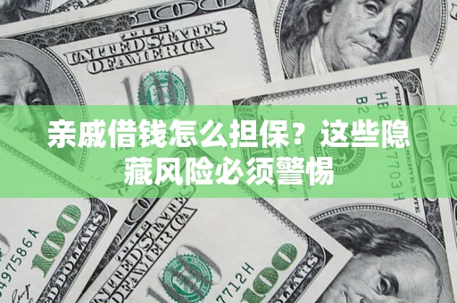武汉亲戚借钱怎么担保？这些隐藏风险必须警惕