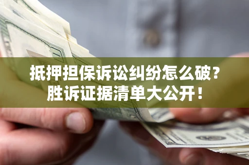 武汉抵押担保诉讼纠纷怎么破？胜诉证据清单大公开！