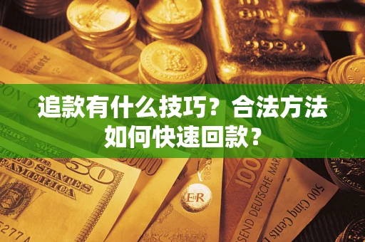 武汉追款有什么技巧？合法方法如何快速回款？