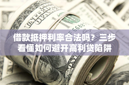 武汉借款抵押利率合法吗？三步看懂如何避开高利贷陷阱
